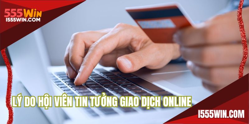 Lý do hội viên tin tưởng giao dịch online tại đây