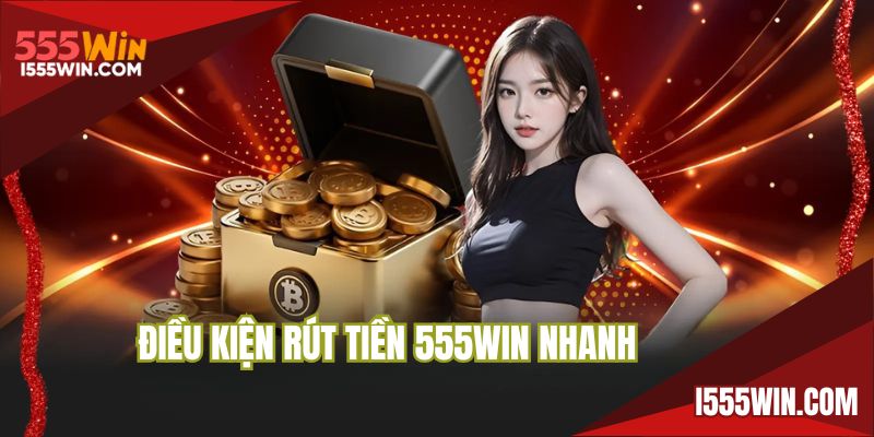 Điều kiện rút tiền 555WIN nhanh