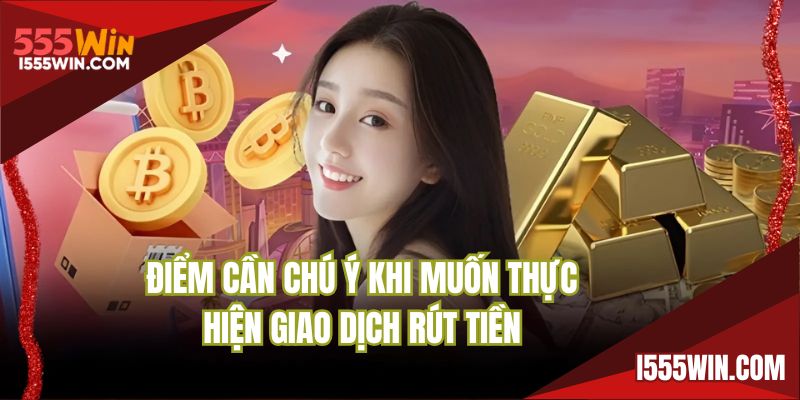 Điểm cần chú ý khi muốn thực hiện giao dịch rút tiền