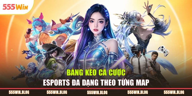 Bảng kèo cá cược eSports đa dạng theo từng map