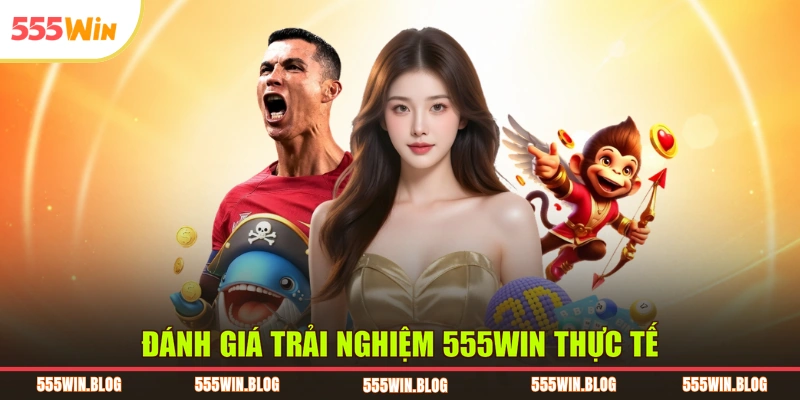 Đánh giá trải nghiệm 555WIN thực tế