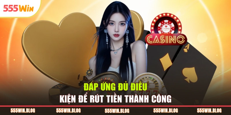 Đáp ứng đủ điều kiện để rút tiền thành công
