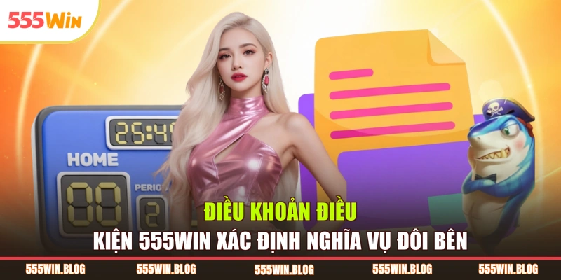 Điều khoản điều kiện 555WIN xác định nghĩa vụ đôi bên 