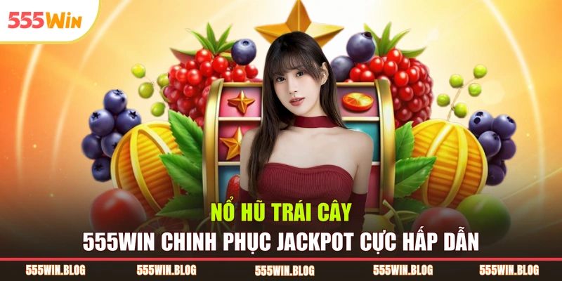 Nổ Hũ Trái Cây 555WIN Chinh Phục Jackpot Cực Hấp Dẫn