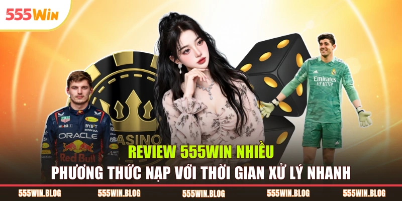 Review 555WIN nhiều phương thức nạp với thời gian xử lý nhanh