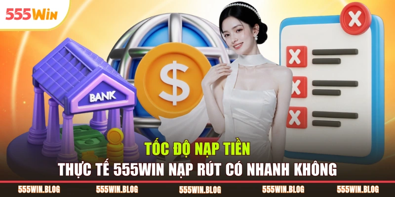 Tốc độ nạp tiền thực tế 555WIN nạp rút có nhanh không